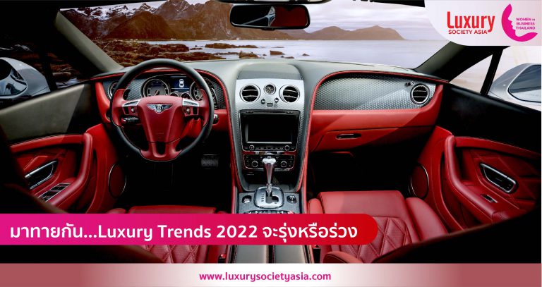 Luxury Trends 2022 ครึ่งปีหลัง – เทรนด์ลักซูรี (ลักซ์ชัวรี่) แบรนด์หรู อนาคตของสินค้าระดับท็อป พรีเมี่ยม จะรุ่งหรือร่วง