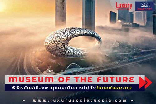 “MUSEUM OF THE FUTURE” พิพิธภัณฑ์ที่จะพาทุกคนเดินทางไปยังโลกแห่งอนาคต